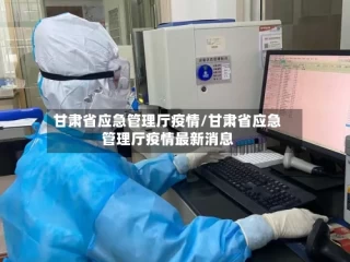 甘肃省应急管理厅疫情/甘肃省应急管理厅疫情最新消息