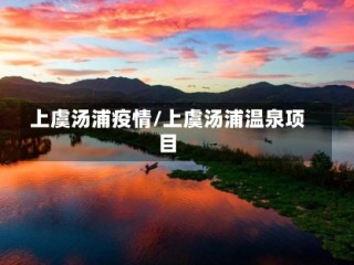 上虞汤浦疫情/上虞汤浦温泉项目
