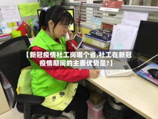 【新冠疫情社工岗哪个省,社工在新冠疫情期间的主要优势是?】