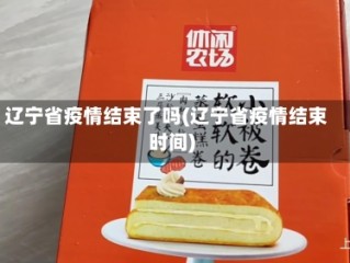 辽宁省疫情结束了吗(辽宁省疫情结束时间)