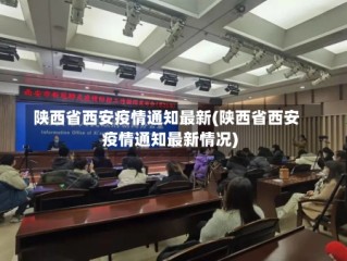 陕西省西安疫情通知最新(陕西省西安疫情通知最新情况)