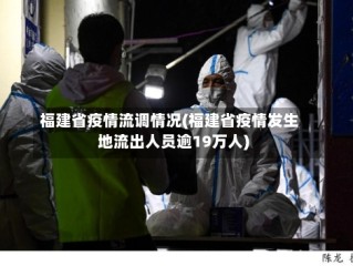 福建省疫情流调情况(福建省疫情发生地流出人员逾19万人)