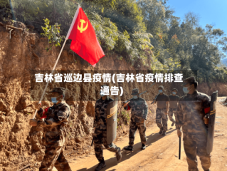 吉林省巡边县疫情(吉林省疫情排查通告)