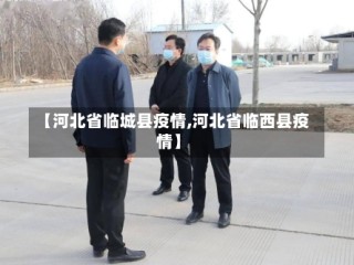 【河北省临城县疫情,河北省临西县疫情】