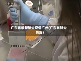 广东省最新肺炎疫情广州(广东省肺炎情况)
