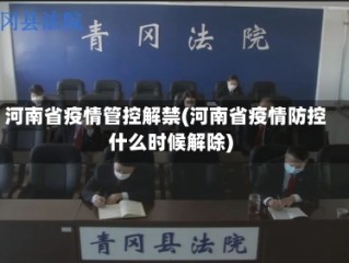 河南省疫情管控解禁(河南省疫情防控什么时候解除)
