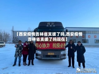 【西安疫情吉林省支援了吗,西安疫情吉林省支援了吗现在】
