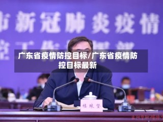 广东省疫情防控目标/广东省疫情防控目标最新
