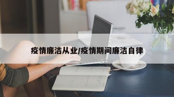 疫情廉洁从业/疫情期间廉洁自律