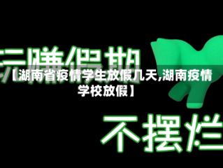 【湖南省疫情学生放假几天,湖南疫情学校放假】