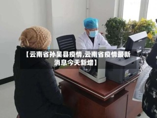 【云南省孙吴县疫情,云南省疫情最新消息今天新增】