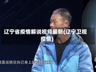 辽宁省疫情解说视频最新(辽宁卫视疫情)