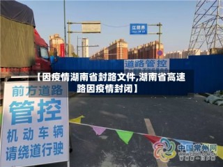 【因疫情湖南省封路文件,湖南省高速路因疫情封闭】