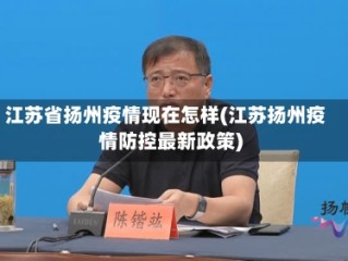 江苏省扬州疫情现在怎样(江苏扬州疫情防控最新政策)