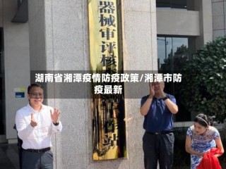 湖南省湘潭疫情防疫政策/湘潭市防疫最新