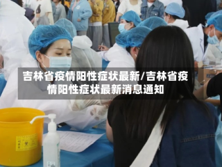 吉林省疫情阳性症状最新/吉林省疫情阳性症状最新消息通知
