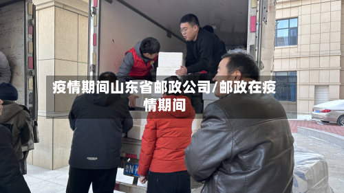 疫情期间山东省邮政公司/邮政在疫情期间
