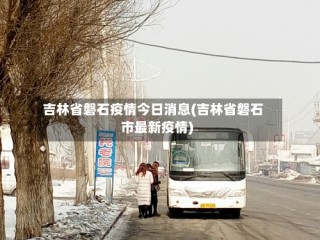 吉林省磐石疫情今日消息(吉林省磐石市最新疫情)