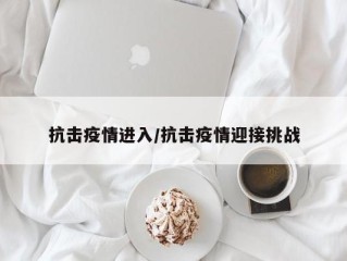 抗击疫情进入/抗击疫情迎接挑战
