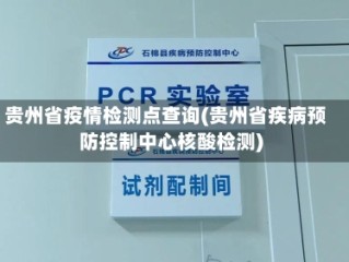 贵州省疫情检测点查询(贵州省疾病预防控制中心核酸检测)