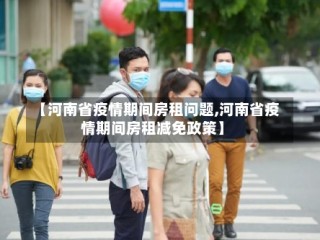 【河南省疫情期间房租问题,河南省疫情期间房租减免政策】