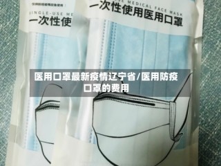医用口罩最新疫情辽宁省/医用防疫口罩的费用