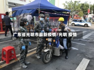 广东省光明市最新疫情/光明 疫情