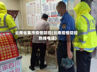 云南省集市疫情防控(云南疫情防控热线电话)