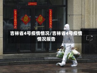 吉林省4号疫情情况/吉林省4号疫情情况报告