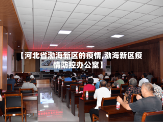 【河北省渤海新区的疫情,渤海新区疫情防控办公室】