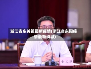 浙江省东关镇最新疫情(浙江省东阳疫情最新消息)