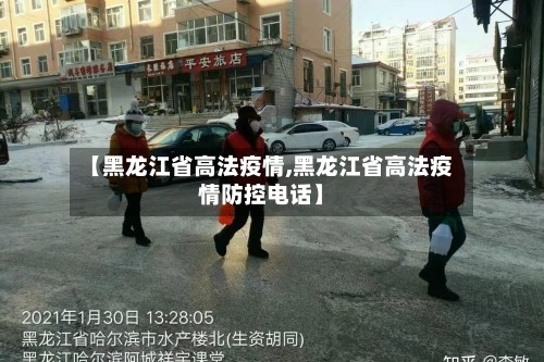 【黑龙江省高法疫情,黑龙江省高法疫情防控电话】