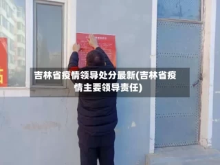 吉林省疫情领导处分最新(吉林省疫情主要领导责任)