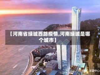 【河南省绿城西路疫情,河南绿城是哪个城市】