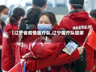 【辽宁省疫情医疗队,辽宁医疗队回家】