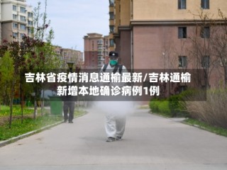 吉林省疫情消息通榆最新/吉林通榆新增本地确诊病例1例