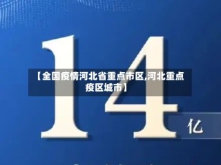 【全国疫情河北省重点市区,河北重点疫区城市】