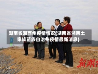 湖南省湘西州疫情情况(湖南省湘西土家族苗族自治州疫情最新消息)