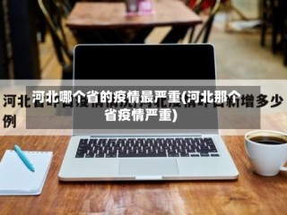 河北哪个省的疫情最严重(河北那个省疫情严重)