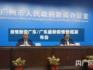 疫情新闻广东/广东最新疫情新闻发布会