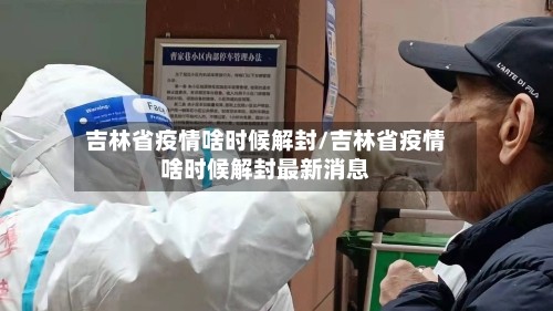 吉林省疫情啥时候解封/吉林省疫情啥时候解封最新消息