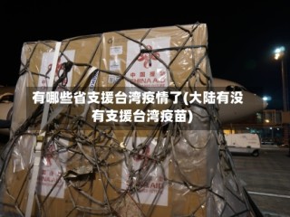 有哪些省支援台湾疫情了(大陆有没有支援台湾疫苗)