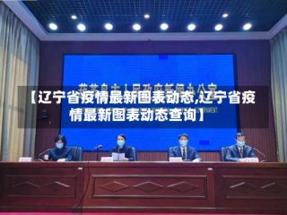 【辽宁省疫情最新图表动态,辽宁省疫情最新图表动态查询】