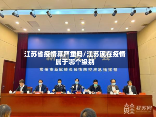 江苏省疫情算严重吗/江苏现在疫情属于哪个级别
