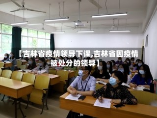 【吉林省疫情领导下课,吉林省因疫情被处分的领导】
