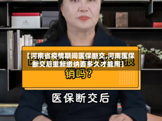 【河南省疫情期间医保断交,河南医保断交后重新缴纳要多久才能用】