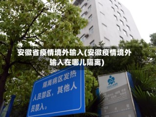 安徽省疫情境外输入(安徽疫情境外输入在哪儿隔离)
