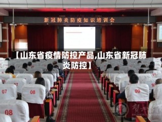 【山东省疫情防控产品,山东省新冠肺炎防控】