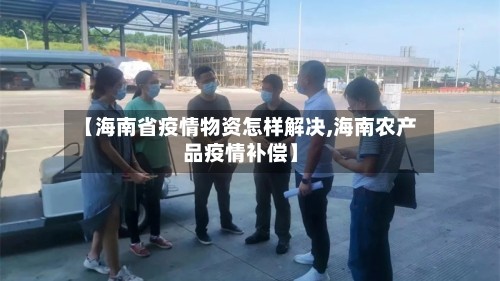 【海南省疫情物资怎样解决,海南农产品疫情补偿】