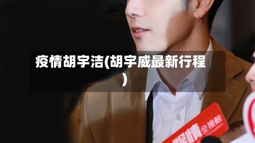 疫情胡宇洁(胡宇威最新行程)